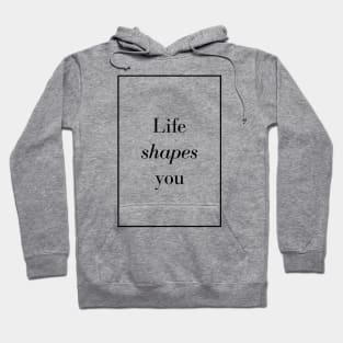 Life shapes you - Spiritual Quote Hoodie